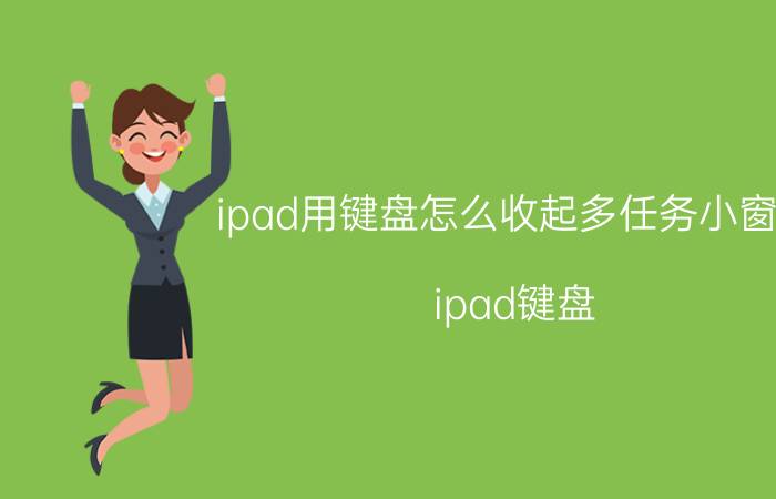 ipad用键盘怎么收起多任务小窗口 ipad键盘，返回快捷键？